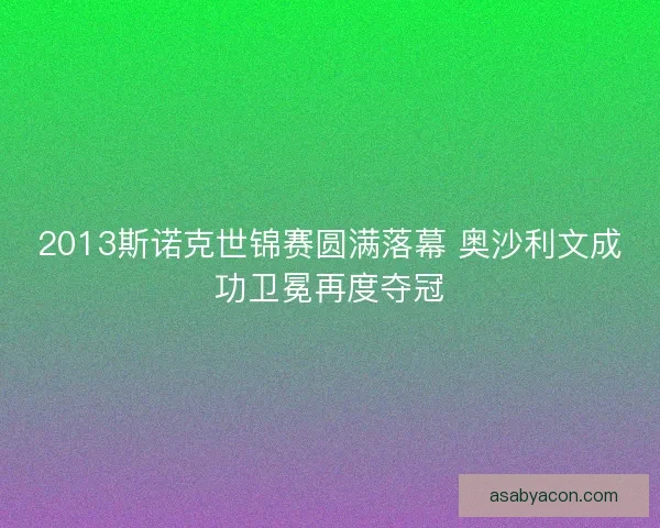2013斯诺克世锦赛圆满落幕 奥沙利文成功卫冕再度夺冠